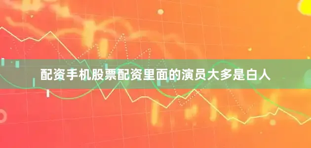 配资手机股票配资里面的演员大多是白人