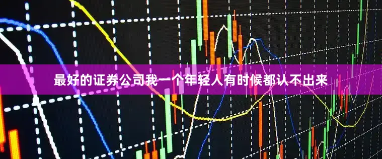 最好的证券公司我一个年轻人有时候都认不出来