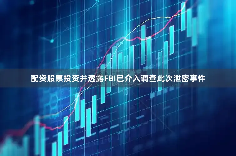 配资股票投资并透露FBI已介入调查此次泄密事件