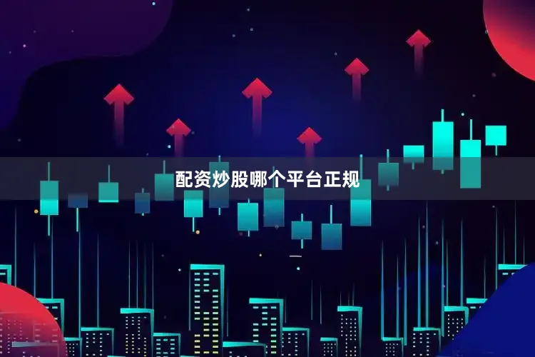配资炒股哪个平台正规