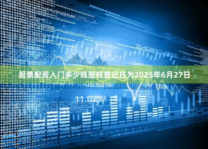 股票配资入门多少钱股权登记日为2025年6月27日