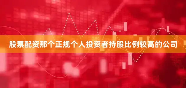 股票配资那个正规个人投资者持股比例较高的公司