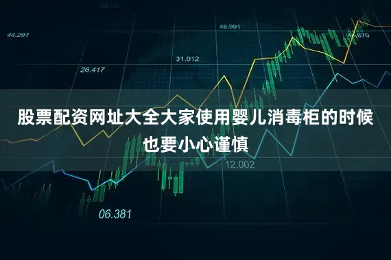股票配资网址大全大家使用婴儿消毒柜的时候也要小心谨慎