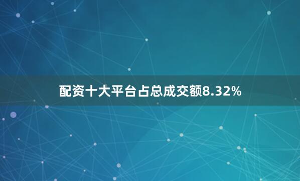配资十大平台占总成交额8.32%
