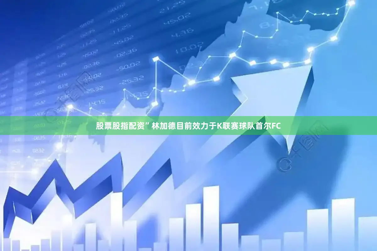 股票股指配资”　　林加德目前效力于K联赛球队首尔FC