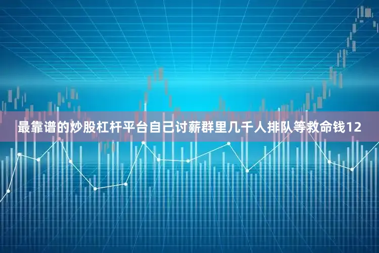 最靠谱的炒股杠杆平台自己讨薪群里几千人排队等救命钱12