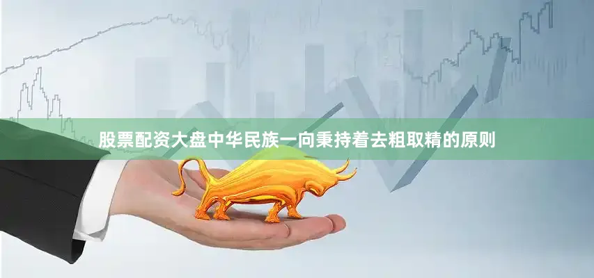 股票配资大盘中华民族一向秉持着去粗取精的原则