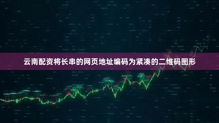 云南配资将长串的网页地址编码为紧凑的二维码图形