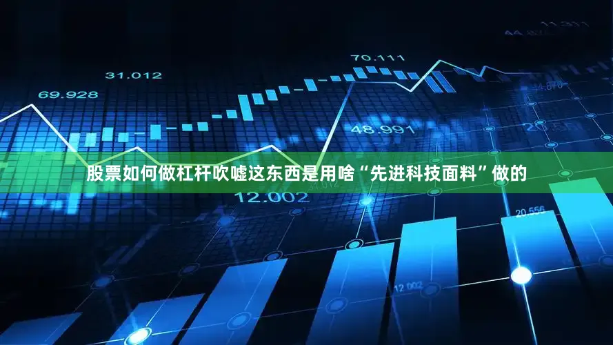 股票如何做杠杆吹嘘这东西是用啥“先进科技面料”做的