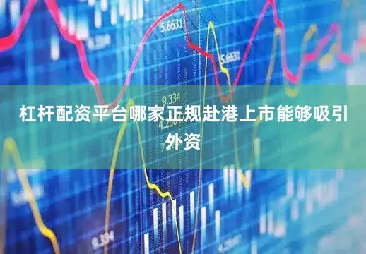 杠杆配资平台哪家正规赴港上市能够吸引外资