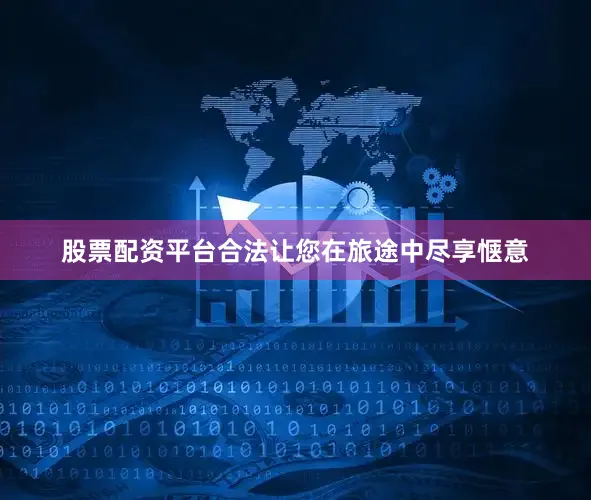 股票配资平台合法让您在旅途中尽享惬意
