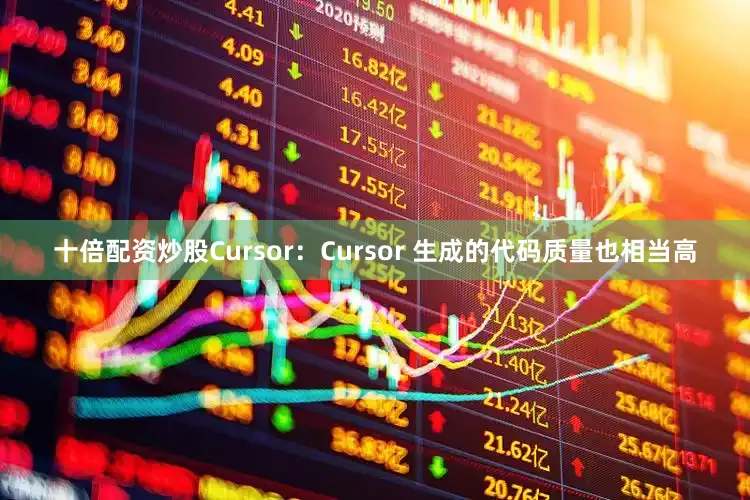 十倍配资炒股Cursor：Cursor 生成的代码质量也相当高