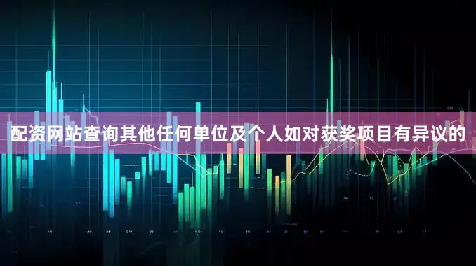 配资网站查询其他任何单位及个人如对获奖项目有异议的