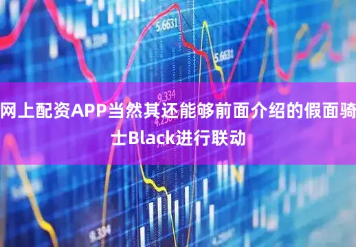网上配资APP当然其还能够前面介绍的假面骑士Black进行联动
