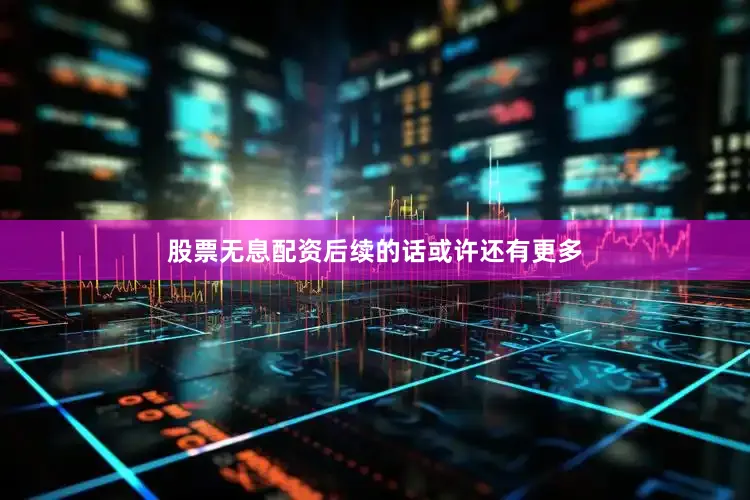股票无息配资后续的话或许还有更多