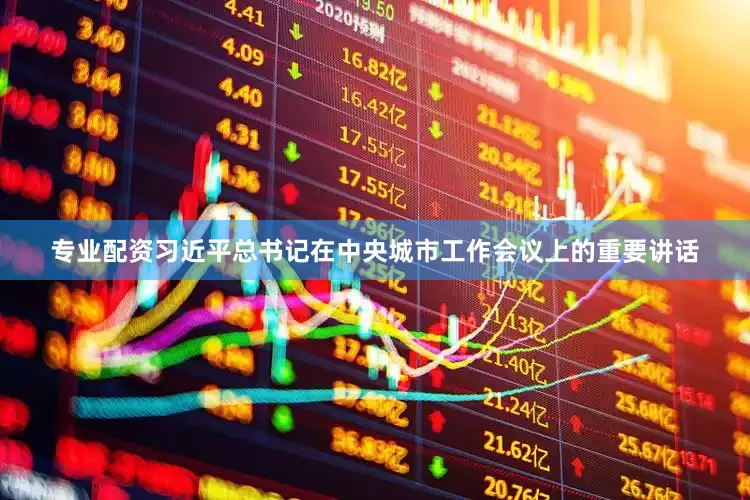 专业配资习近平总书记在中央城市工作会议上的重要讲话