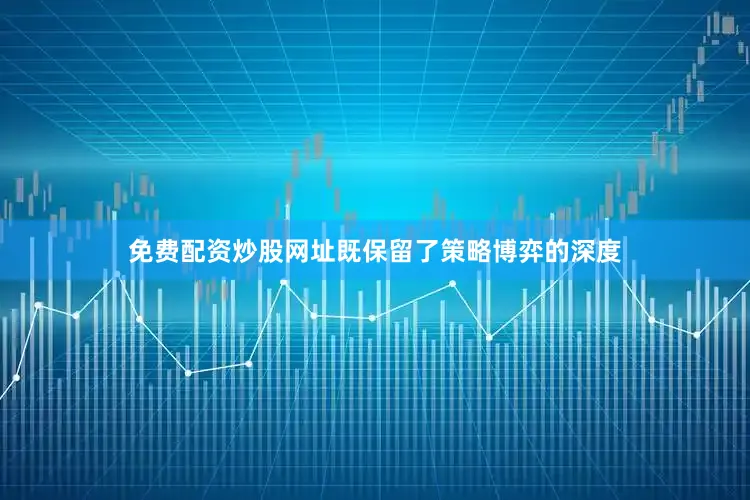 免费配资炒股网址既保留了策略博弈的深度