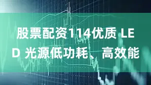 股票配资114优质 LED 光源低功耗、高效能