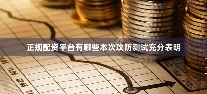 正规配资平台有哪些本次攻防测试充分表明