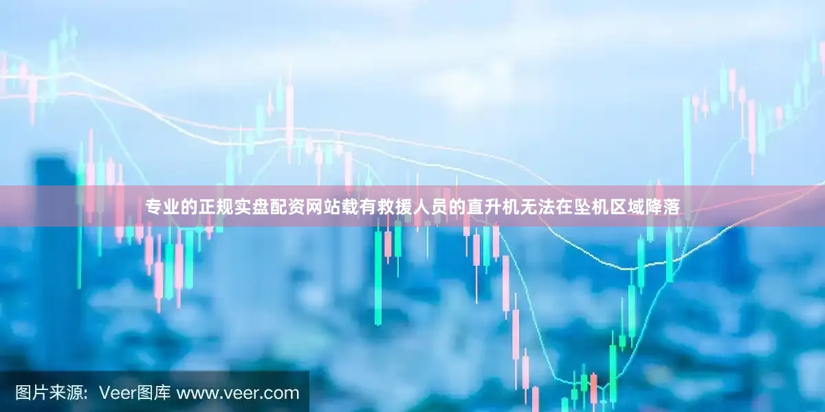 专业的正规实盘配资网站载有救援人员的直升机无法在坠机区域降落