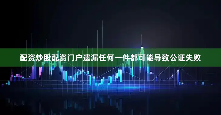 配资炒股配资门户遗漏任何一件都可能导致公证失败