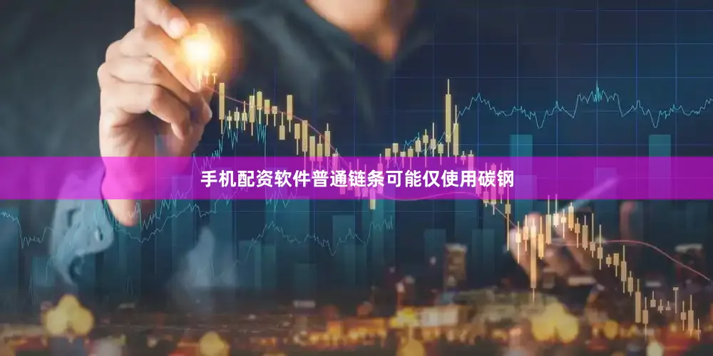 手机配资软件普通链条可能仅使用碳钢