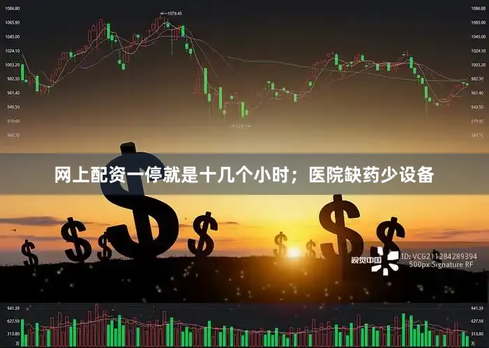 网上配资一停就是十几个小时；医院缺药少设备
