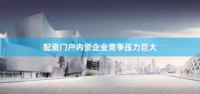 配资门户内资企业竞争压力巨大