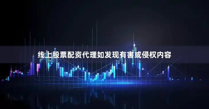 线上股票配资代理如发现有害或侵权内容