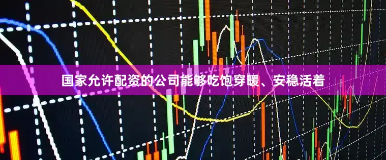 国家允许配资的公司能够吃饱穿暖、安稳活着