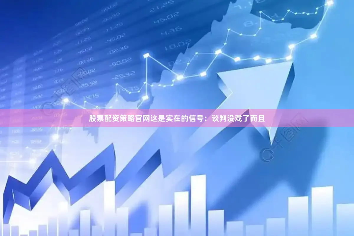股票配资策略官网这是实在的信号：谈判没戏了而且