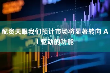 配资天眼我们预计市场将显著转向 AI 驱动的功能