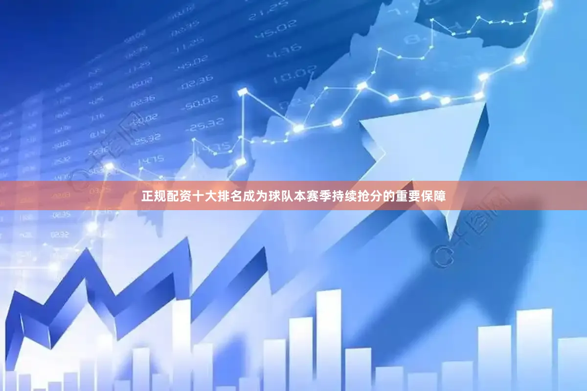 正规配资十大排名成为球队本赛季持续抢分的重要保障